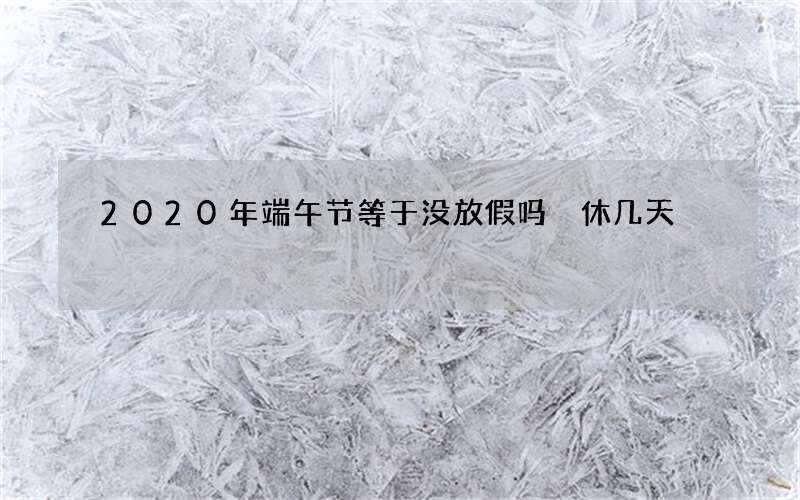 2020年端午节等于没放假吗 休几天
